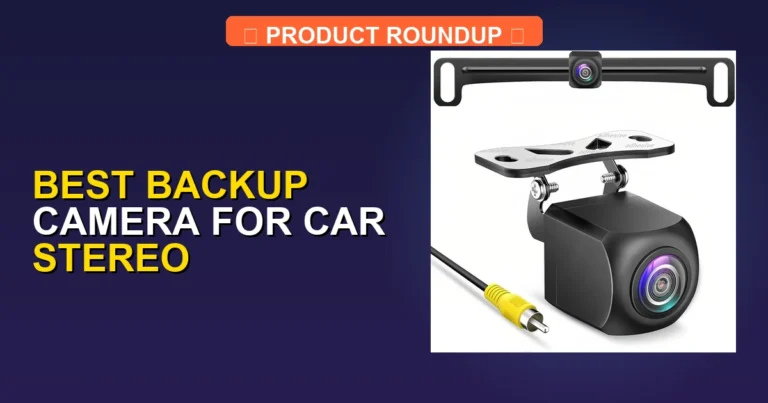 7 Best Backup Camera for Car Stereo: Top Expert-Tested Quality Picks