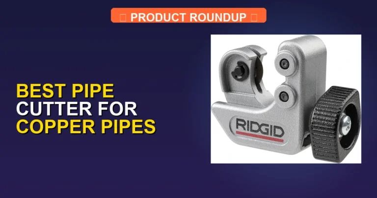 5 Best Pipe Cutters for Copper Pipes: Expert-Reviewed Quality Tools