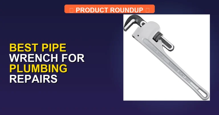 5 Best Pipe Wrenches for Plumbing Repairs: Expert-Tested Quality Tools