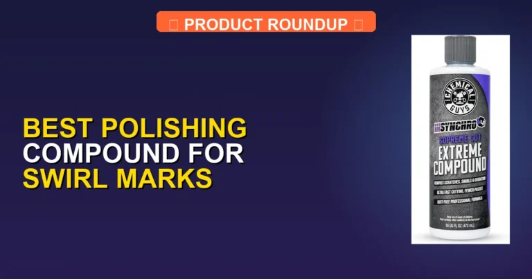 5 Best Polishing Compound for Swirl Marks: Expert Picks for a Mirro…