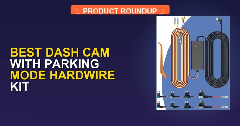 7 Best Dash Cams with Parking Mode Hardwire Kit: Top Expert Picks