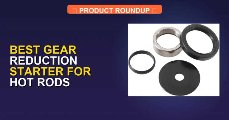 6 Best Gear Reduction Starters for Hot Rods: Expert Performance Guide